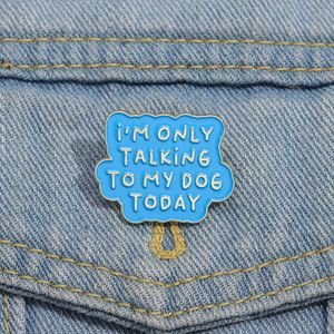 Funny Quotes Enamel Pins Custom I'M ONLY TALKING TO MY DOG TODAY Brooches Lapel Badges Funny Jewelry Gift for Friends