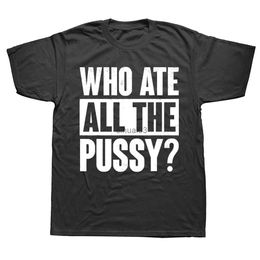 Men's T-Shirts Novelty Who Ate All The Pussy Funny Saying T Shirts Graphic Cotton Streetwear Short Sleeve Birthday Gifts Summer Style T-shirt