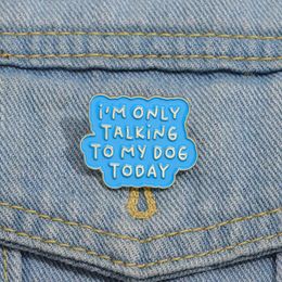 Funny Quotes Enamel Pins Custom IM ONLY TALKING TO MY DOG TODAY Brooches Lapel Badges Funny Jewelry Gift for Friends