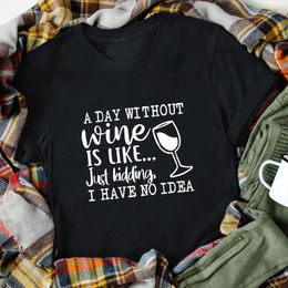 Women's T Shirts A Day Without Wine Is Like Just Kidding I Have No Idea T-shirt Funny Lover Saying Tshirt Casual Women Drinking Top Tee