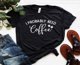 I Probably Need Coffee Print Women Tshirts Summer Fashion Coffee Graphic Tee Cotton Harajuku T Shirt Woman Drop 3265071