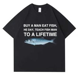 Men's T-Shirts Buy A Man Eat Fish He Day Teach Fish Man To A Lifetime Funny Meme T Shirt Unisex Casual Cotton T-shirt Men Cotton Oversized TeesL2425