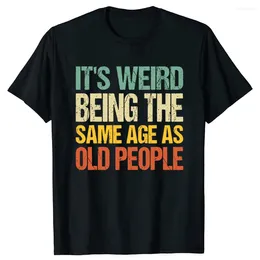 Men's T Shirts Retro It's Weird Being The Same Age As Old People Sarcastic T-Shirt Funny Grandpa Grandma Letters Printed Saying Graphic Tee