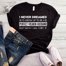 Mens T Shirts I Never Dreamed Id Grow Up To Be A Perfect Freakin Husband But Here Am Killin It T-Shirt