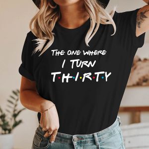 T-shirt The One Where I Turn Thirty Friends Style Women T Shirt Birthday Clothes Party Unisex Tshirt 30 Years Old Female Tshirts