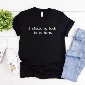 T-shirt I Closed My Book To Be Here Maglietta Amante del libro Maglietta unisex a maniche corte Magliette divertenti per lettori Magliette stampate casual Top