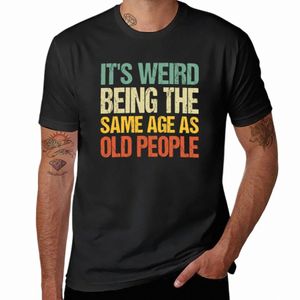 it's weird being the same age as old people T-Shirt quick drying sweat tees customs men clothes h3cS#