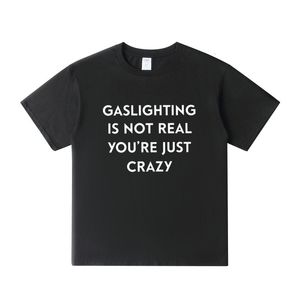 Mens TShirts Gaslighting Is Not Real You're Just Crazy TShirt Humor Funny Sarcastic Quote T Shirts per Donna Uomo Unisex Casual Cotton Tshirt 230406