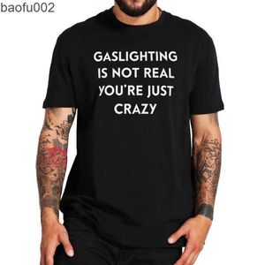 Camisetas Masculinas Gaslighting Is Not Real You're Just Crazy T Shirt 2022 Trending Funny Sarcastic Quote Tee Unissex Manga Curta Solta Tops Casuais W0224
