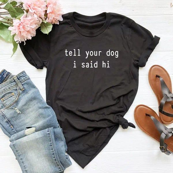 Camisetas femininas diga ao seu cachorro eu disse oi impressão mulheres camiseta algodão hipster engraçado camiseta presente senhora yong menina top tee navio da gota ZY-473