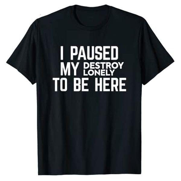 Mens tshirts Eu parei meu Destroy Lonely para estar aqui Tshirt Sarcasm Sayings Sayings Cartas de citação impressas Tee Casual Tops Casuais Bloups de manga curta 230404