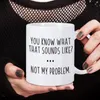 Mugs You Know What That Sounds Like Not My Problem Mug Ceramic Water Tea Milk Cup Drinkware For Friend Coworker Sarcastic Gift
