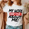 My Wifemy Husband Dont Play about Me Print TShirts Men Women Matching Shirt Fashion Short Sleeve Couple Outfits Tshirt 240313