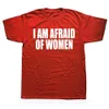 i Am Afraid Of Women T Shirt Men Fi T-shirt Cott Tshirt Funny Letter Tops Tee Women Tshirt Boy Tees Gifts Camiseta Summer 42YM#