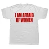 i Am Afraid Of Women T Shirt Men Fi T-shirt Cott Tshirt Funny Letter Tops Tee Women Tshirt Boy Tees Gifts Camiseta Summer 42YM#