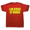 i Am Afraid Of Women T Shirt Men Fi T-shirt Cott Tshirt Funny Letter Tops Tee Women Tshirt Boy Tees Gifts Camiseta Summer 42YM#