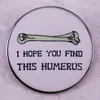 I hope you find this humerus pin bone personalized creative metal badge pin Cute Anime Movies Games Hard Enamel Pins Collect Metal Cartoon Brooch