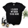Women's T Shirts I Closed My Book To Be Here Print Women Tshirts Casual Funny Shirt For Lady Top Tee Hipster 6 Color NA-767
