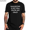 Мужские футболки Gaslighting Is Not Real You're Just Crazy T Shirt 2022 Trending Funny Sarcastic Quote Tee Свободные повседневные топы с короткими рукавами унисекс W0224