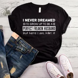 メンズTシャツ私は夢を見たことがない私は完璧なフリークの夫になるために成長しましたが、ここはそれを殺します