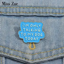 Funny Quotes Enamel Pins Custom I'M ONLY TALKING TO MY DOG TODAY Brooches Lapel Badges Funny Jewelry Gift for Friends